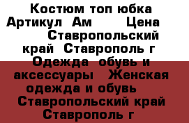  Костюм топ юбка	 Артикул: Ам2022	 › Цена ­ 950 - Ставропольский край, Ставрополь г. Одежда, обувь и аксессуары » Женская одежда и обувь   . Ставропольский край,Ставрополь г.